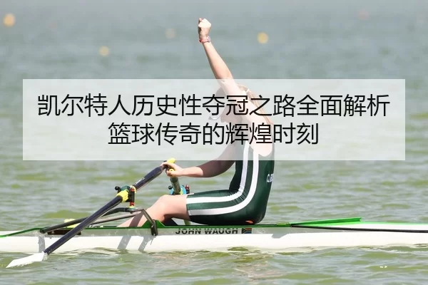 凯尔特人历史性夺冠之路全面解析篮球传奇的辉煌时刻