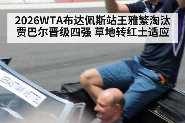 2026WTA布达佩斯站王雅繁淘汰贾巴尔晋级四强 草地转红土适应