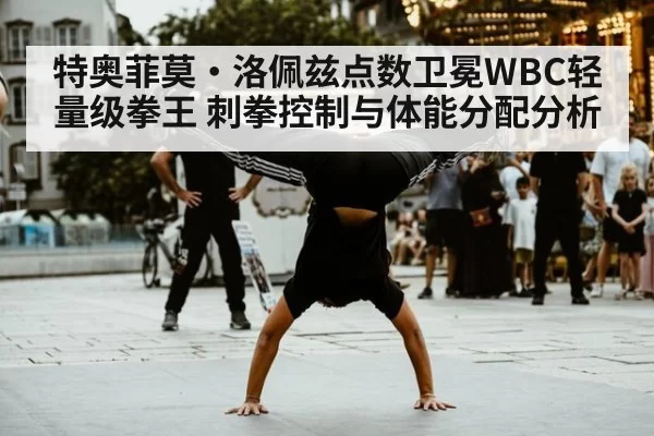 特奥菲莫·洛佩兹点数卫冕WBC轻量级拳王 刺拳控制与体能分配分析