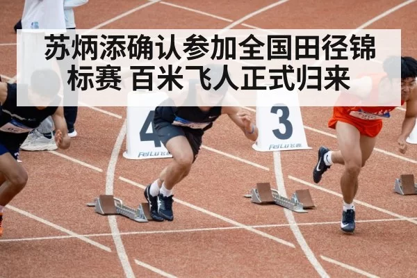 苏炳添确认参加全国田径锦标赛 百米飞人正式归来