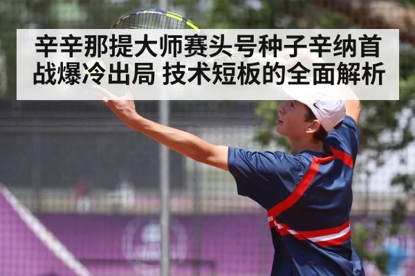 辛辛那提大师赛头号种子辛纳首战爆冷出局 技术短板的全面解析