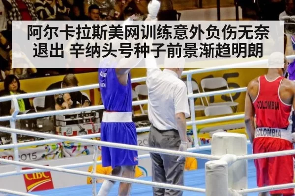 阿尔卡拉斯美网训练意外负伤无奈退出 辛纳头号种子前景渐趋明朗